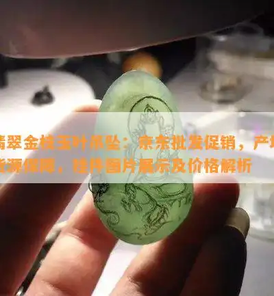 翡翠金枝玉叶吊坠京东批发促销,产地货源保障,挂件图片展示及价格解析
