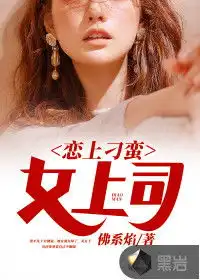 恋上刁蛮女上司最新章节佛系焰作品现代小说黑岩网
